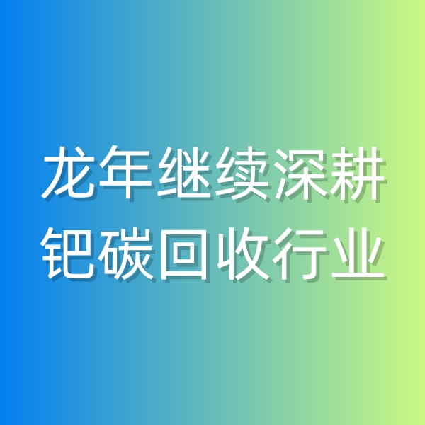 清輝鈀碳回收日記543，龍年繼續(xù)深耕鈀碳回收行業(yè)