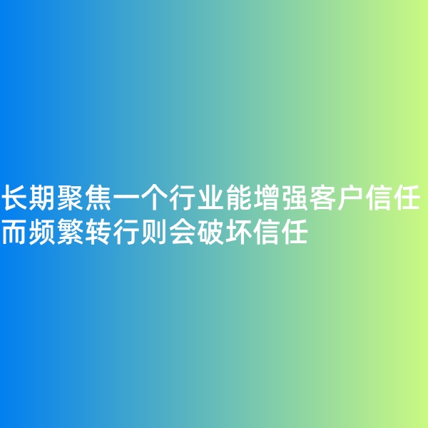 鈀碳回收, 長(zhǎng)期聚焦一個(gè)行業(yè)能增強(qiáng)客戶信任，而頻繁轉(zhuǎn)行則會(huì)破壞信任